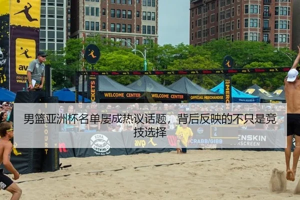 男篮亚洲杯名单屡成热议话题，背后反映的不只是竞技选择